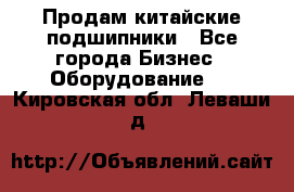 Продам китайские подшипники - Все города Бизнес » Оборудование   . Кировская обл.,Леваши д.